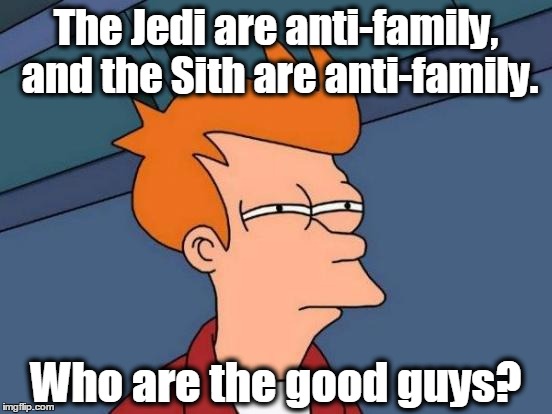 Futurama Fry Meme | The Jedi are anti-family, and the Sith are anti-family. Who are the good guys? | image tagged in memes,futurama fry | made w/ Imgflip meme maker