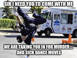SIR I NEED YOU TO COME WITH ME WE ARE TAKING YOU IN FOR MURDER.... AND SICK DANCE MOVES | made w/ Imgflip meme maker