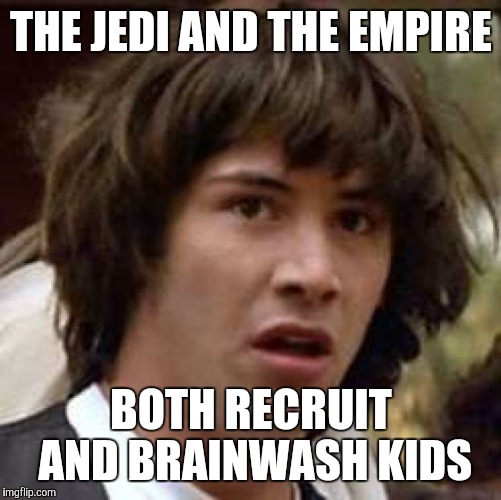 Conspiracy Keanu Meme | THE JEDI AND THE EMPIRE BOTH RECRUIT AND BRAINWASH KIDS | image tagged in memes,conspiracy keanu | made w/ Imgflip meme maker