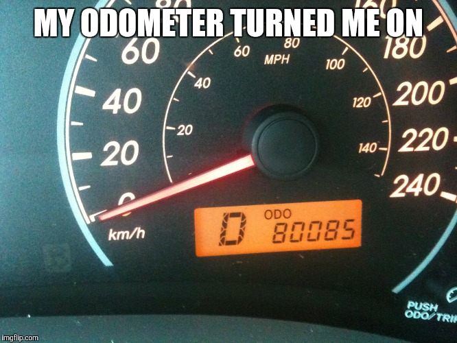 Heh heh  | MY ODOMETER TURNED ME ON | image tagged in memes | made w/ Imgflip meme maker