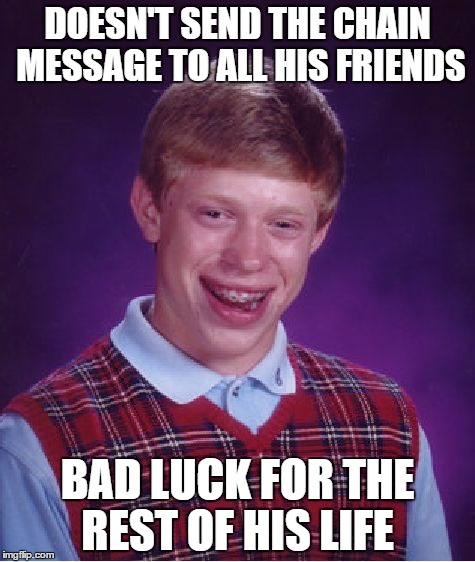 Bad Luck Brian Meme | DOESN'T SEND THE CHAIN MESSAGE TO ALL HIS FRIENDS; BAD LUCK FOR THE REST OF HIS LIFE | image tagged in memes,bad luck brian,chain letters | made w/ Imgflip meme maker