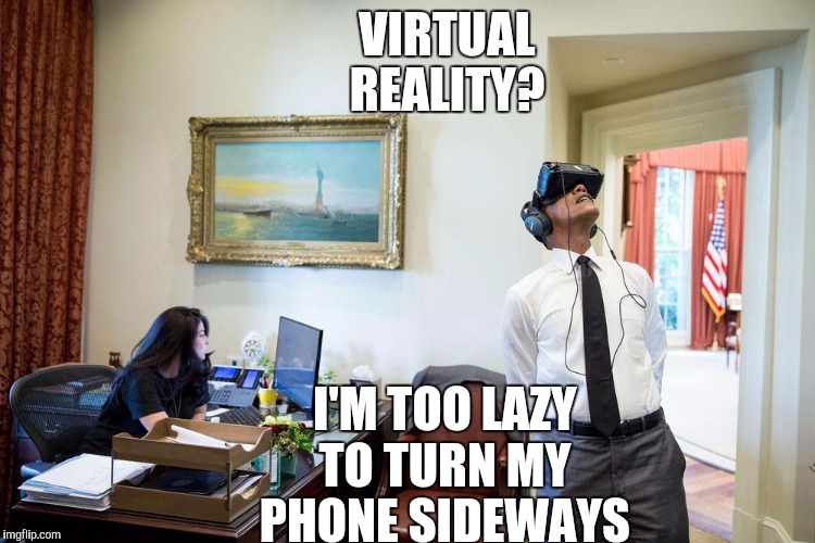 Virtual reality President | VIRTUAL REALITY? I'M TOO LAZY TO TURN MY PHONE SIDEWAYS | image tagged in virtual reality president | made w/ Imgflip meme maker