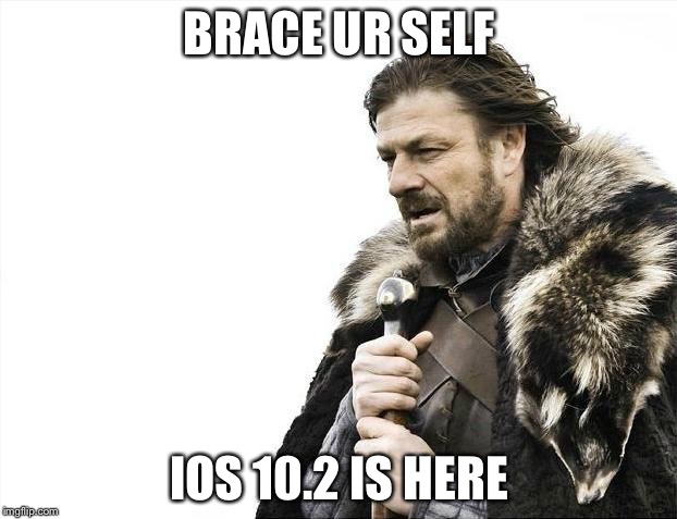 iOS 10 was bad let's see 10.2 | BRACE UR SELF; IOS 10.2 IS HERE | image tagged in memes,brace yourselves x is coming | made w/ Imgflip meme maker