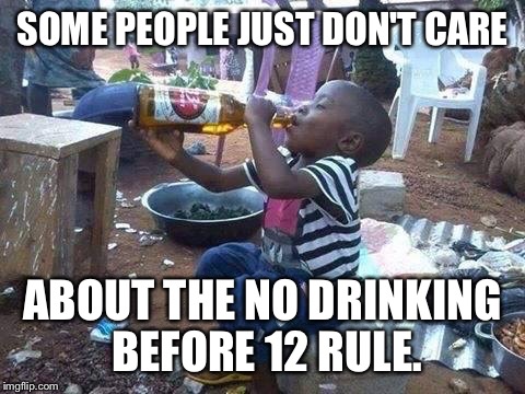 Kid 1 | SOME PEOPLE JUST DON'T CARE; ABOUT THE NO DRINKING BEFORE 12 RULE. | image tagged in drinking,third world skeptical kid | made w/ Imgflip meme maker