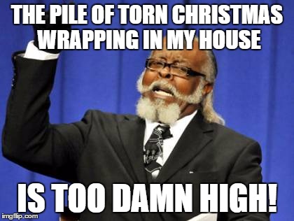 Too Damn High Meme | THE PILE OF TORN CHRISTMAS WRAPPING IN MY HOUSE; IS TOO DAMN HIGH! | image tagged in memes,too damn high | made w/ Imgflip meme maker