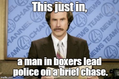 Ron Burgundy Meme | This just in, a man in boxers lead police on a brief chase. | image tagged in memes,ron burgundy | made w/ Imgflip meme maker