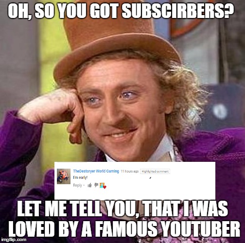 I was early too. | OH, SO YOU GOT SUBSCIRBERS? LET ME TELL YOU, THAT I WAS LOVED BY A FAMOUS YOUTUBER | image tagged in meme,creepy condescending wonka,youtube,follow ur dreams,zeek shepsky | made w/ Imgflip meme maker
