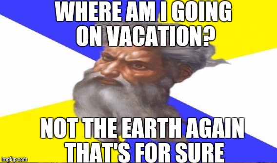 WHERE AM I GOING ON VACATION? NOT THE EARTH AGAIN THAT'S FOR SURE | made w/ Imgflip meme maker