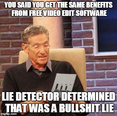 Maury Lie Detector Meme | YOU SAID YOU GET THE SAME BENEFITS FROM FREE VIDEO EDIT SOFTWARE; LIE DETECTOR DETERMINED THAT WAS A BULLSHIT LIE | image tagged in memes,maury lie detector | made w/ Imgflip meme maker