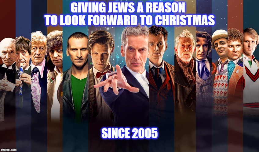 Doctor Who Christmas Specials | GIVING JEWS A REASON; TO LOOK FORWARD TO CHRISTMAS; SINCE 2005 | image tagged in doctor who,christmas | made w/ Imgflip meme maker