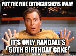 Shatner 50th Birthday greeting | PUT THE FIRE EXTINGUISHERS AWAY; IT'S ONLY RANDALL'S 50TH BIRTHDAY CAKE | image tagged in shatner 50th birthday greeting | made w/ Imgflip meme maker