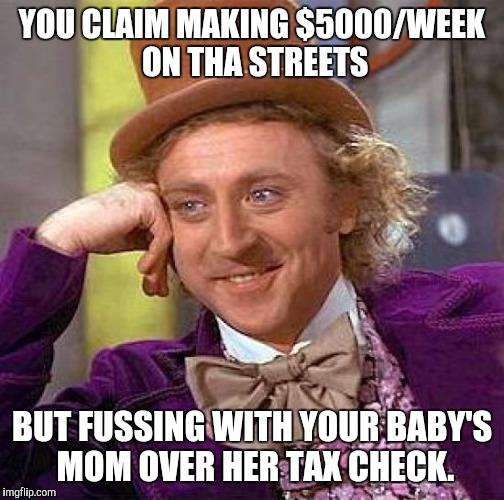 Creepy Condescending Wonka | YOU CLAIM MAKING $5000/WEEK ON THA STREETS; BUT FUSSING WITH YOUR BABY'S MOM OVER HER TAX CHECK. | image tagged in memes,creepy condescending wonka | made w/ Imgflip meme maker