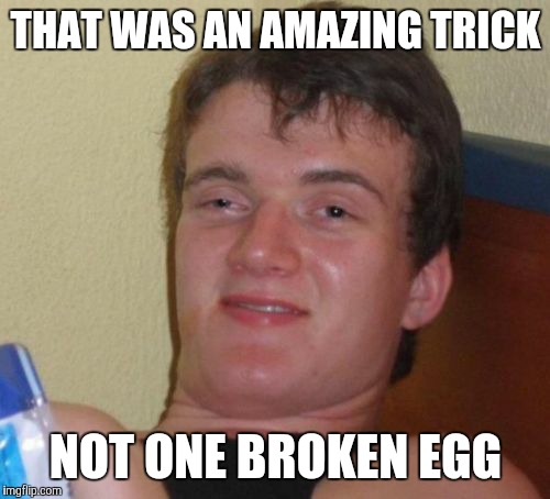 10 Guy Meme | THAT WAS AN AMAZING TRICK NOT ONE BROKEN EGG | image tagged in memes,10 guy | made w/ Imgflip meme maker