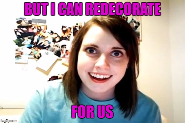 BUT I CAN REDECORATE FOR US | made w/ Imgflip meme maker