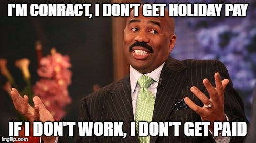 Steve Harvey Meme | I'M CONRACT, I DON'T GET HOLIDAY PAY IF I DON'T WORK, I DON'T GET PAID | image tagged in memes,steve harvey | made w/ Imgflip meme maker