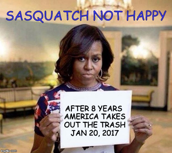 SASQUATCH NOT HAPPY AFTER 8 YEARS AMERICA TAKES OUT THE TRASH JAN 20, 2017 | made w/ Imgflip meme maker