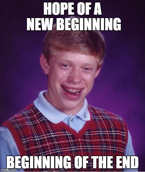 Bad Luck Brian Meme | HOPE OF A NEW BEGINNING; BEGINNING OF THE END | image tagged in memes,bad luck brian | made w/ Imgflip meme maker