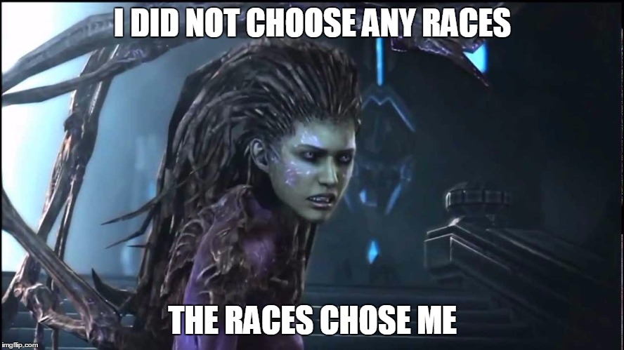 Starcraft 2 | I DID NOT CHOOSE ANY RACES; THE RACES CHOSE ME | image tagged in starcraft 2,queen of blades,zerg | made w/ Imgflip meme maker