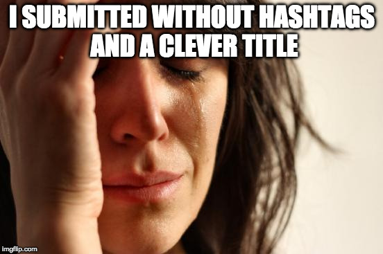 First World Problems Meme | I SUBMITTED WITHOUT HASHTAGS AND A CLEVER TITLE | image tagged in memes,first world problems | made w/ Imgflip meme maker