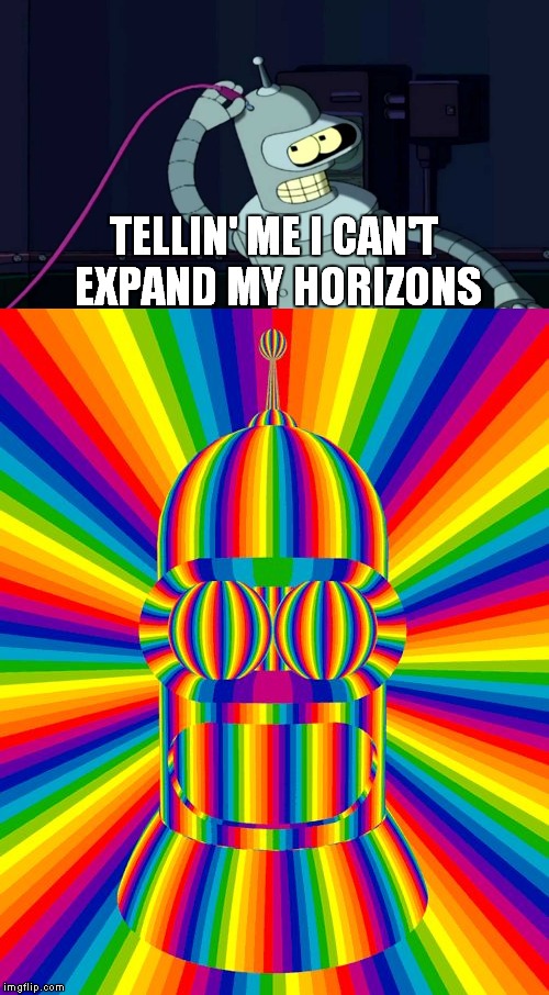 Are you on a Bender? | TELLIN' ME I CAN'T EXPAND MY HORIZONS | image tagged in bender,jack in the box | made w/ Imgflip meme maker