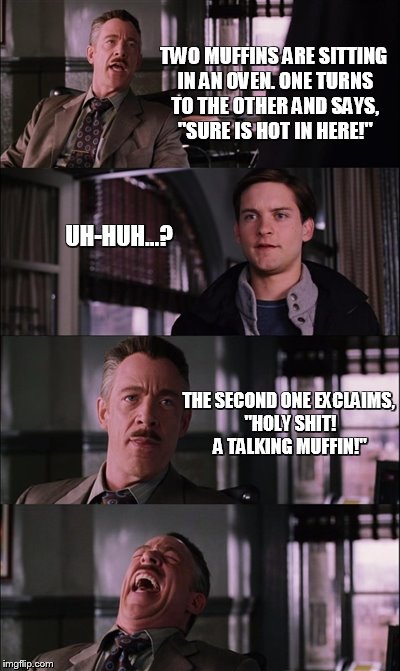 Spiderman Laugh | TWO MUFFINS ARE SITTING IN AN OVEN. ONE TURNS TO THE OTHER AND SAYS, "SURE IS HOT IN HERE!"; UH-HUH...? THE SECOND ONE EXCLAIMS, "HOLY SHIT! A TALKING MUFFIN!" | image tagged in memes,spiderman laugh | made w/ Imgflip meme maker