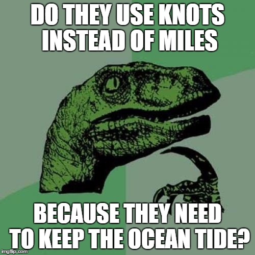 Philosoraptor | DO THEY USE KNOTS INSTEAD OF MILES; BECAUSE THEY NEED TO KEEP THE OCEAN TIDE? | image tagged in memes,philosoraptor | made w/ Imgflip meme maker