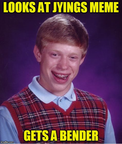 Bad Luck Brian Meme | LOOKS AT JYINGS MEME GETS A BENDER | image tagged in memes,bad luck brian | made w/ Imgflip meme maker