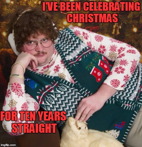 I'VE BEEN CELEBRATING CHRISTMAS FOR TEN YEARS STRAIGHT | made w/ Imgflip meme maker