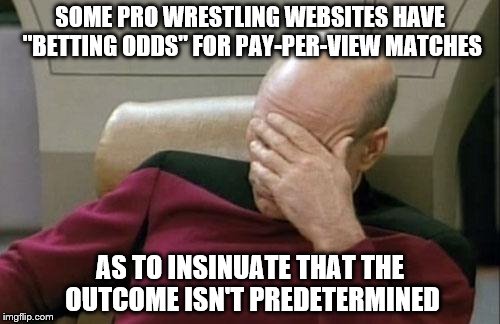 Perhaps "predictions" is a better word than "betting odds" | SOME PRO WRESTLING WEBSITES HAVE "BETTING ODDS" FOR PAY-PER-VIEW MATCHES; AS TO INSINUATE THAT THE OUTCOME ISN'T PREDETERMINED | image tagged in memes,captain picard facepalm | made w/ Imgflip meme maker