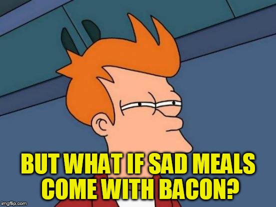 Futurama Fry Meme | BUT WHAT IF SAD MEALS COME WITH BACON? | image tagged in memes,futurama fry | made w/ Imgflip meme maker