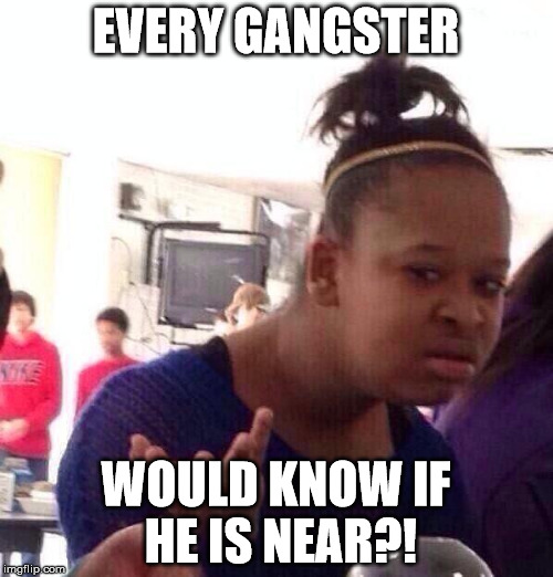 Black Girl Wat Meme | EVERY GANGSTER WOULD KNOW IF HE IS NEAR?! | image tagged in memes,black girl wat | made w/ Imgflip meme maker