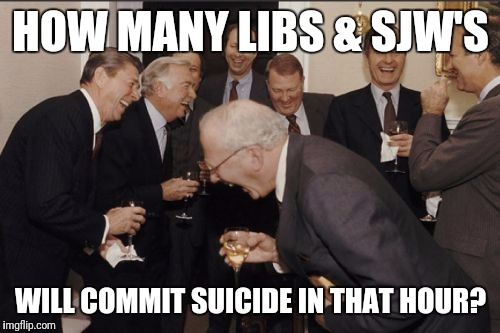 Laughing Men In Suits Meme | HOW MANY LIBS & SJW'S WILL COMMIT SUICIDE IN THAT HOUR? | image tagged in memes,laughing men in suits | made w/ Imgflip meme maker