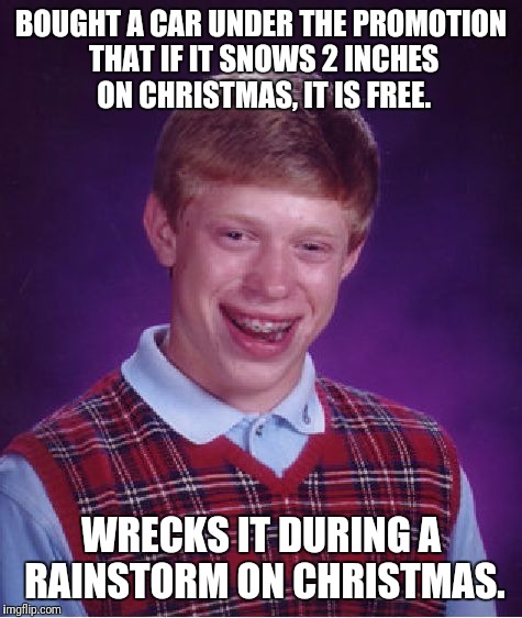 Those in the Colder States Have Probably Heard of This Promotion | BOUGHT A CAR UNDER THE PROMOTION THAT IF IT SNOWS 2 INCHES ON CHRISTMAS, IT IS FREE. WRECKS IT DURING A RAINSTORM ON CHRISTMAS. | image tagged in memes,bad luck brian,car accident,christmas,promotion,rain | made w/ Imgflip meme maker