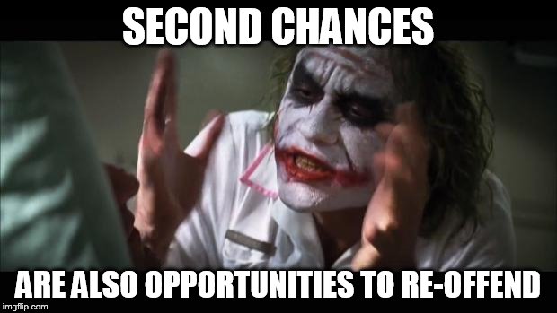 Not Everyone Deserves A Second Chance | SECOND CHANCES; ARE ALSO OPPORTUNITIES TO RE-OFFEND | image tagged in memes,and everybody loses their minds | made w/ Imgflip meme maker
