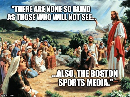 "THERE ARE NONE SO BLIND AS THOSE WHO WILL NOT SEE... ...ALSO, THE BOSTON SPORTS MEDIA." | made w/ Imgflip meme maker