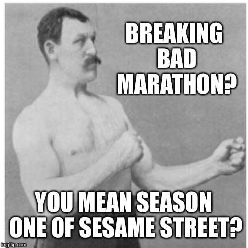 Overly Manly Man | BREAKING BAD MARATHON? YOU MEAN SEASON ONE OF SESAME STREET? | image tagged in memes,overly manly man | made w/ Imgflip meme maker