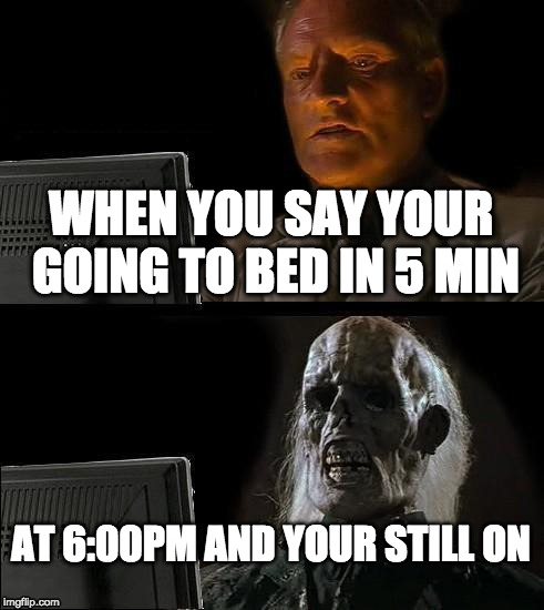 I'll Just Wait Here Meme | WHEN YOU SAY YOUR GOING TO BED IN 5 MIN; AT 6:00PM AND YOUR STILL ON | image tagged in memes,ill just wait here | made w/ Imgflip meme maker