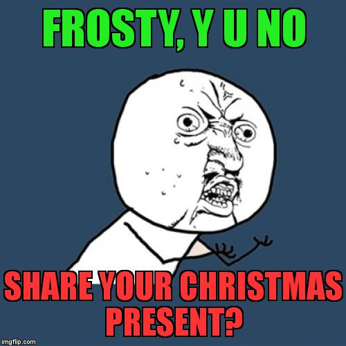 Y U No Meme | FROSTY, Y U NO SHARE YOUR CHRISTMAS PRESENT? | image tagged in memes,y u no | made w/ Imgflip meme maker
