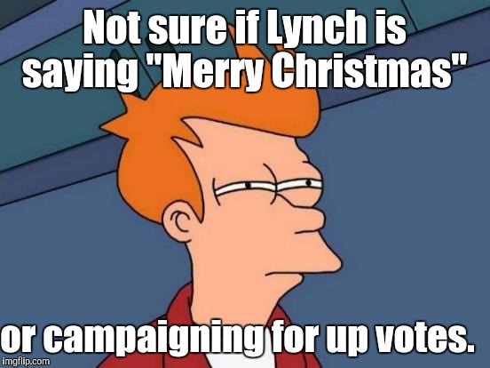 Futurama Fry Meme | Not sure if Lynch is saying "Merry Christmas" or campaigning for up votes. | image tagged in memes,futurama fry | made w/ Imgflip meme maker