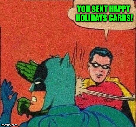 Merry Christmas and Happy New Years! | YOU SENT HAPPY HOLIDAYS CARDS! | image tagged in robin slapping batman,robin slaps,batman gets slapped,slapsgiving is over,almost time to get back to ju-jitsu | made w/ Imgflip meme maker