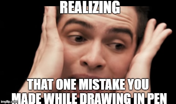 REALIZING; THAT ONE MISTAKE YOU MADE WHILE DRAWING IN PEN | image tagged in brendon urie | made w/ Imgflip meme maker