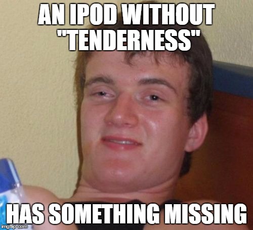 Where is it? | AN IPOD WITHOUT "TENDERNESS"; HAS SOMETHING MISSING | image tagged in memes,10 guy,general public,80s,music,1980s | made w/ Imgflip meme maker