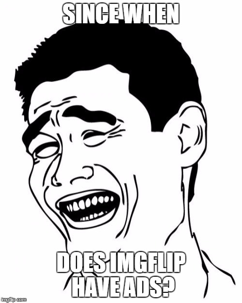 O_O
Why? | SINCE WHEN; DOES IMGFLIP HAVE ADS? | image tagged in memes,yao ming,ads | made w/ Imgflip meme maker