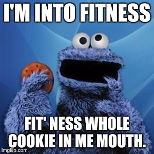 Don't be like Cookie Monster: Follow your New Years Resolutions!  | I'M INTO FITNESS; FIT' NESS WHOLE COOKIE IN ME MOUTH. | image tagged in cookie monster,memes,geico | made w/ Imgflip meme maker