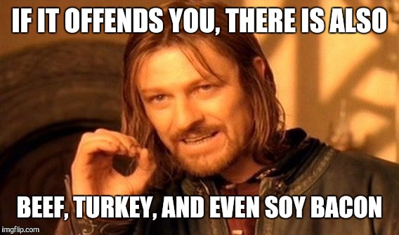 One Does Not Simply Meme | IF IT OFFENDS YOU, THERE IS ALSO BEEF, TURKEY, AND EVEN SOY BACON | image tagged in memes,one does not simply | made w/ Imgflip meme maker