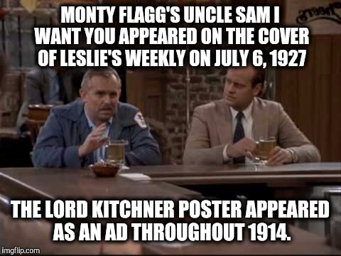 MONTY FLAGG'S UNCLE SAM I WANT YOU APPEARED ON THE COVER OF LESLIE'S WEEKLY ON JULY 6, 1927 THE LORD KITCHNER POSTER APPEARED AS AN AD THROU | made w/ Imgflip meme maker