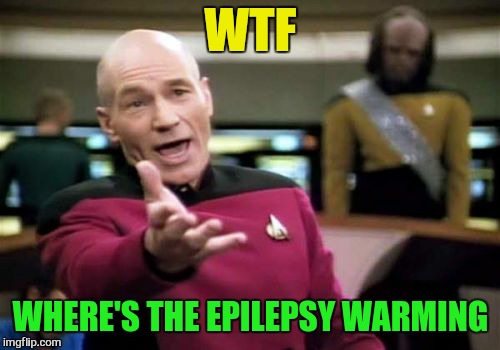 Picard Wtf Meme | WTF WHERE'S THE EPILEPSY WARMING | image tagged in memes,picard wtf | made w/ Imgflip meme maker