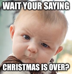 Skeptical Baby | WAIT YOUR SAYING; CHRISTMAS IS OVER? | image tagged in memes,skeptical baby | made w/ Imgflip meme maker