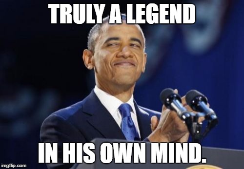 2nd Term Obama | TRULY A LEGEND; IN HIS OWN MIND. | image tagged in memes,2nd term obama | made w/ Imgflip meme maker
