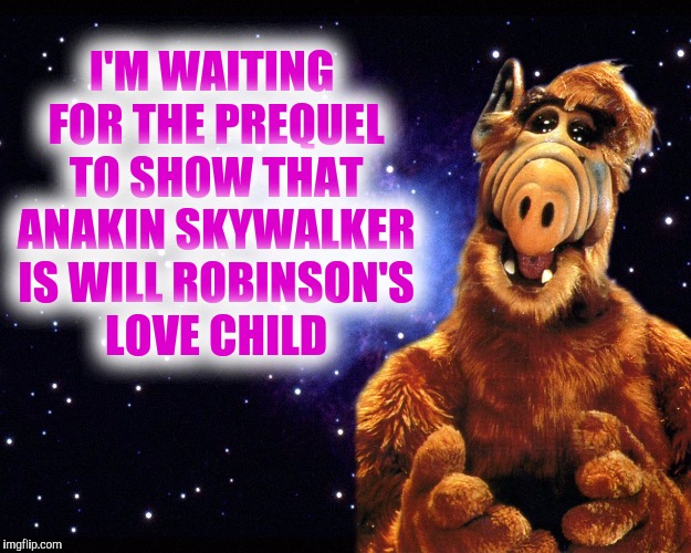 I'M WAITING FOR THE PREQUEL TO SHOW THAT ANAKIN SKYWALKER IS WILL ROBINSON'S LOVE CHILD | made w/ Imgflip meme maker